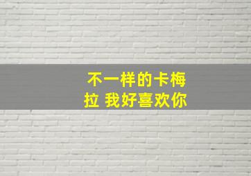 不一样的卡梅拉 我好喜欢你